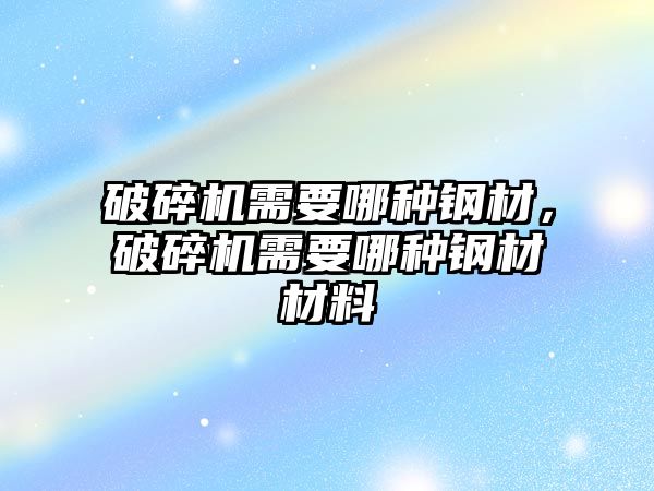 破碎機需要哪種鋼材，破碎機需要哪種鋼材材料