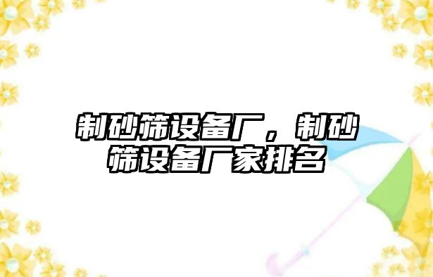 制砂篩設備廠，制砂篩設備廠家排名