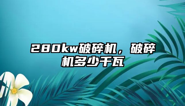 280kw破碎機，破碎機多少千瓦