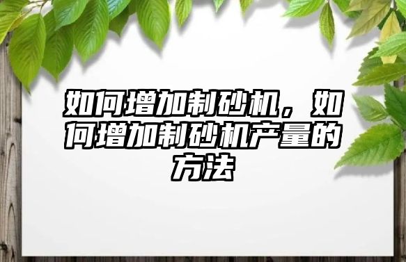 如何增加制砂機，如何增加制砂機產量的方法