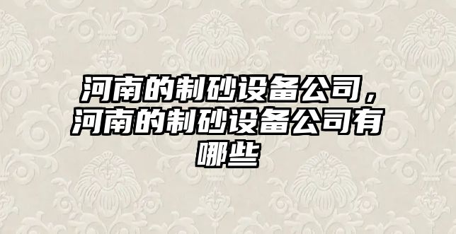 河南的制砂設備公司，河南的制砂設備公司有哪些