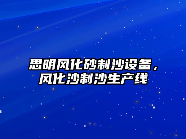 思明風化砂制沙設備，風化沙制沙生產線