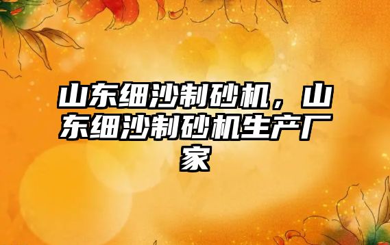 山東細沙制砂機，山東細沙制砂機生產廠家