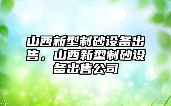 山西新型制砂設備出售，山西新型制砂設備出售公司