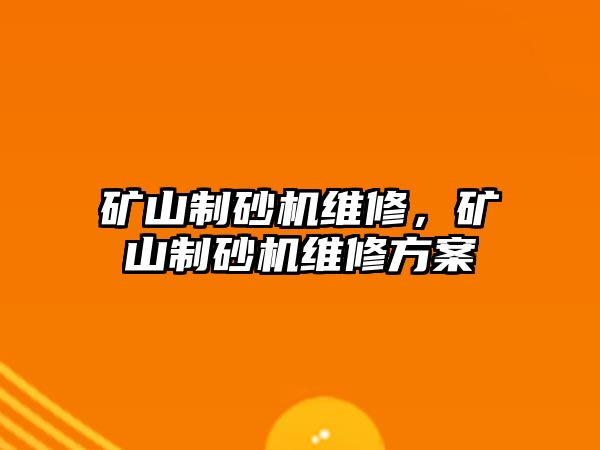 礦山制砂機維修，礦山制砂機維修方案