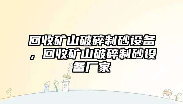 回收礦山破碎制砂設備，回收礦山破碎制砂設備廠家