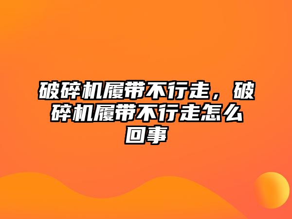 破碎機履帶不行走，破碎機履帶不行走怎么回事