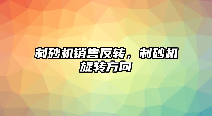 制砂機銷售反轉，制砂機旋轉方向