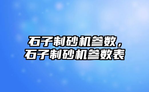 石子制砂機參數，石子制砂機參數表