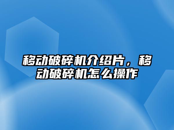 移動破碎機介紹片，移動破碎機怎么操作