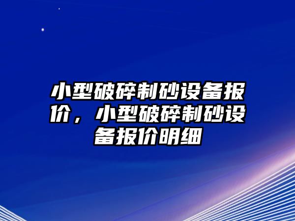 小型破碎制砂設(shè)備報價，小型破碎制砂設(shè)備報價明細