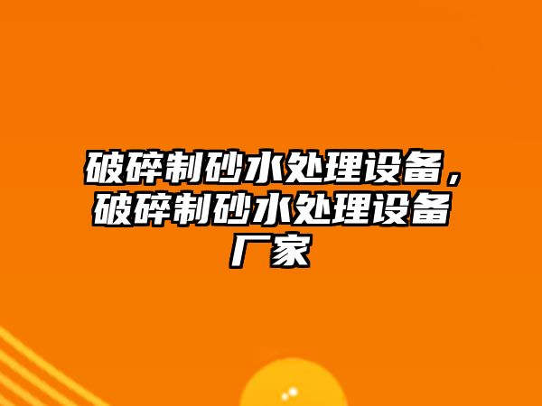 破碎制砂水處理設備，破碎制砂水處理設備廠家