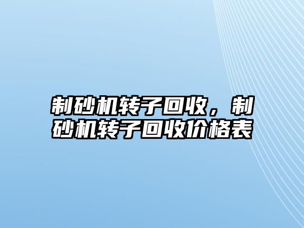 制砂機轉子回收，制砂機轉子回收價格表