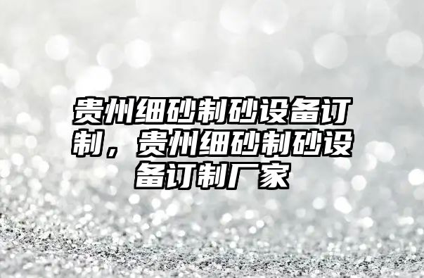 貴州細砂制砂設備訂制，貴州細砂制砂設備訂制廠家