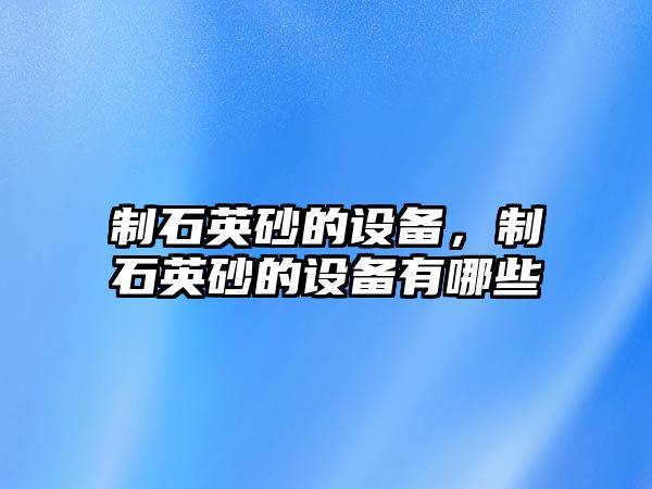 制石英砂的設備，制石英砂的設備有哪些