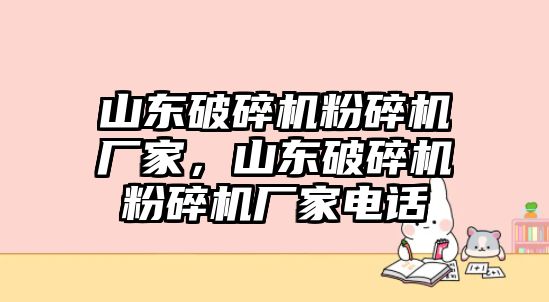 山東破碎機(jī)粉碎機(jī)廠家，山東破碎機(jī)粉碎機(jī)廠家電話