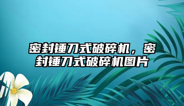 密封錘刀式破碎機，密封錘刀式破碎機圖片