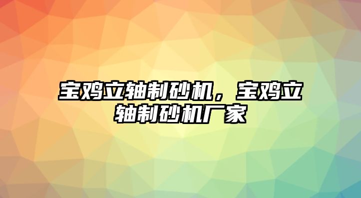 寶雞立軸制砂機，寶雞立軸制砂機廠家