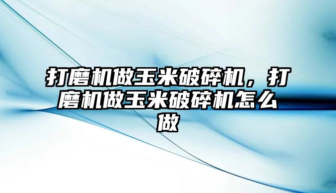 打磨機做玉米破碎機，打磨機做玉米破碎機怎么做