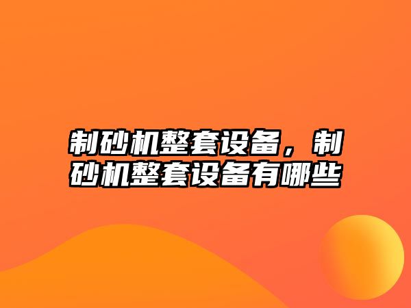 制砂機整套設備，制砂機整套設備有哪些