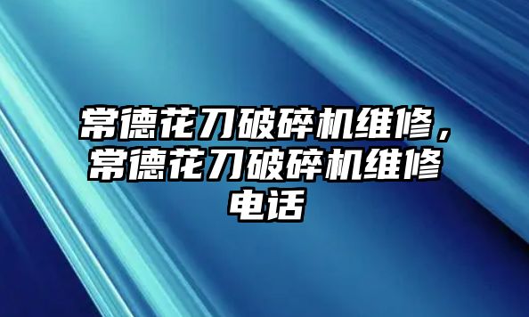 常德花刀破碎機維修，常德花刀破碎機維修電話