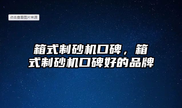 箱式制砂機口碑，箱式制砂機口碑好的品牌