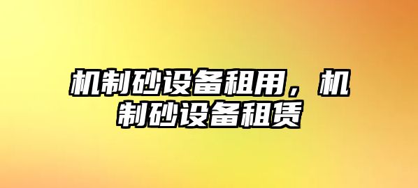 機制砂設備租用，機制砂設備租賃