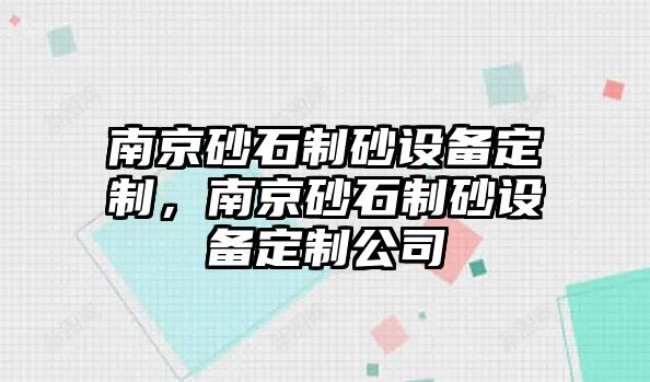 南京砂石制砂設備定制，南京砂石制砂設備定制公司