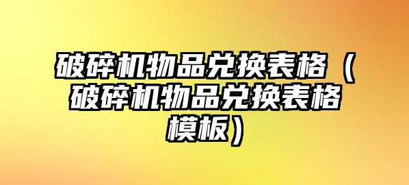 破碎機物品兌換表格（破碎機物品兌換表格模板）