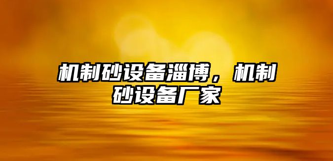 機(jī)制砂設(shè)備淄博，機(jī)制砂設(shè)備廠家