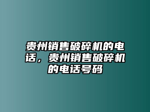 貴州銷售破碎機的電話，貴州銷售破碎機的電話號碼