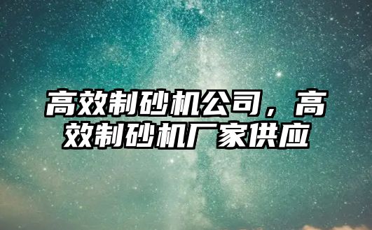 高效制砂機公司，高效制砂機廠家供應