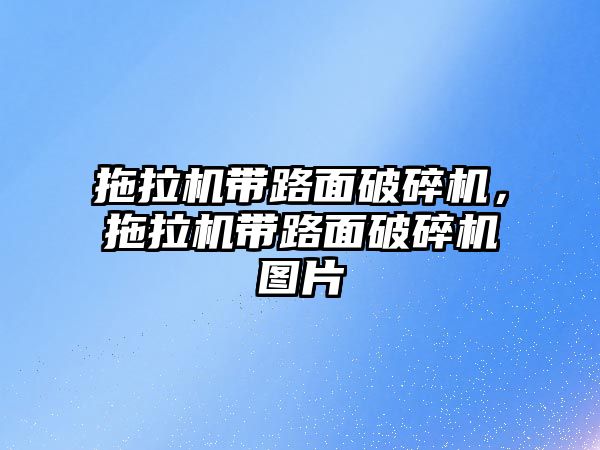 拖拉機(jī)帶路面破碎機(jī)，拖拉機(jī)帶路面破碎機(jī)圖片