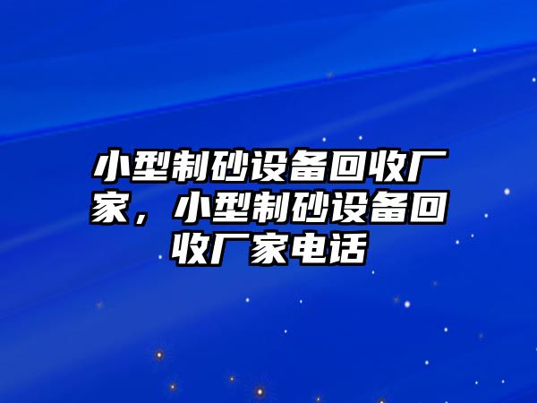 小型制砂設備回收廠家，小型制砂設備回收廠家電話