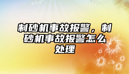 制砂機事故報警，制砂機事故報警怎么處理