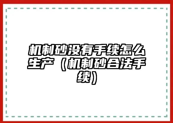 機制砂沒有手續怎么生產（機制砂合法手續）