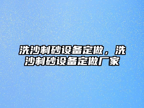 洗沙制砂設備定做，洗沙制砂設備定做廠家