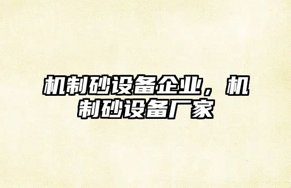 機(jī)制砂設(shè)備企業(yè)，機(jī)制砂設(shè)備廠家