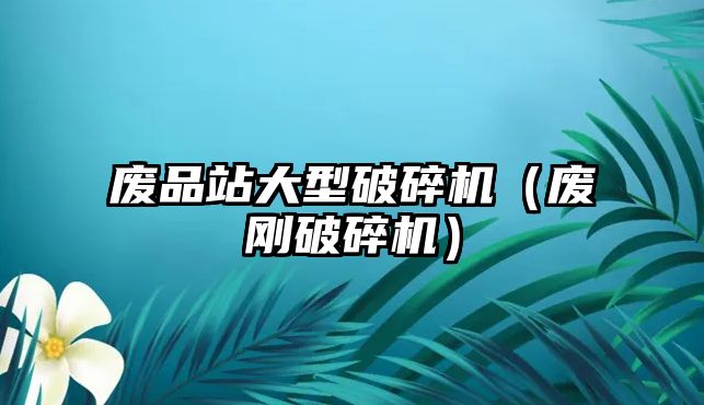 廢品站大型破碎機（廢剛破碎機）