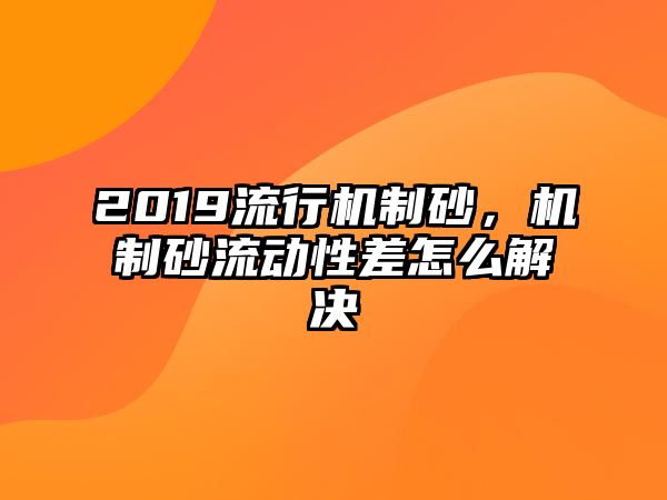 2019流行機制砂，機制砂流動性差怎么解決