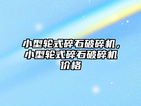 小型輪式碎石破碎機，小型輪式碎石破碎機價格