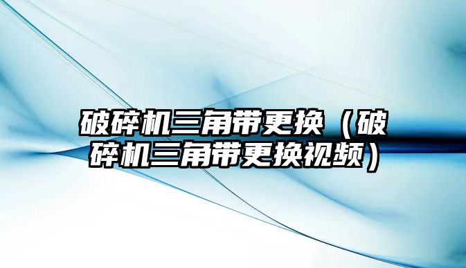 破碎機三角帶更換（破碎機三角帶更換視頻）