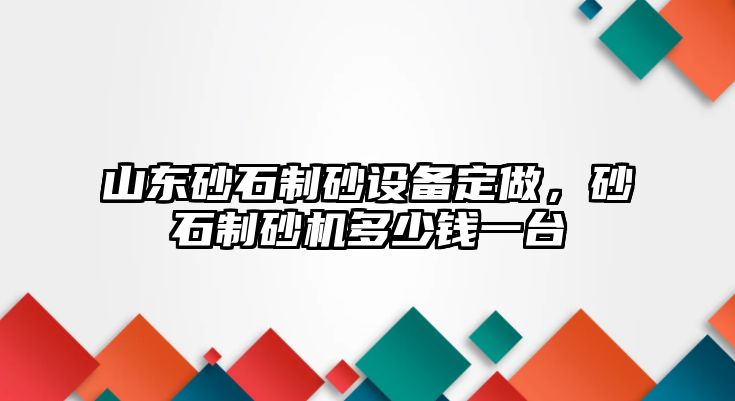 山東砂石制砂設備定做，砂石制砂機多少錢一臺