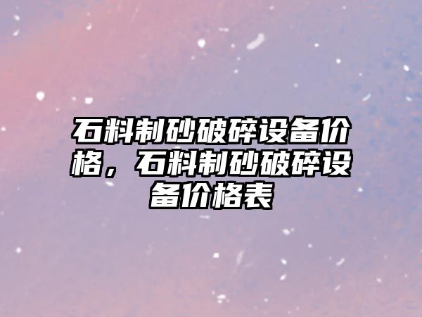 石料制砂破碎設備價格，石料制砂破碎設備價格表