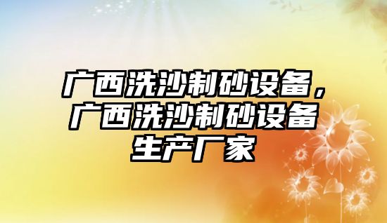 廣西洗沙制砂設備，廣西洗沙制砂設備生產廠家