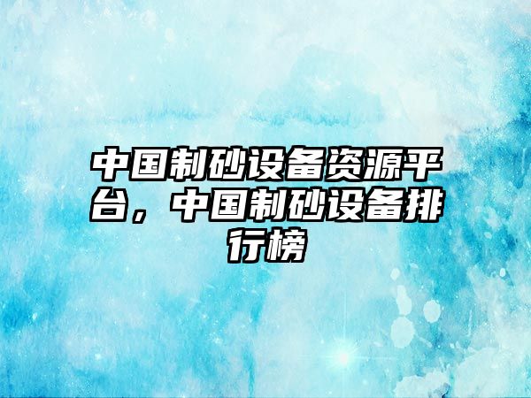 中國制砂設備資源平臺，中國制砂設備排行榜