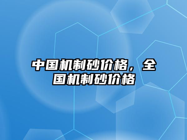 中國機(jī)制砂價格，全國機(jī)制砂價格