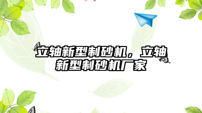 立軸新型制砂機，立軸新型制砂機廠家