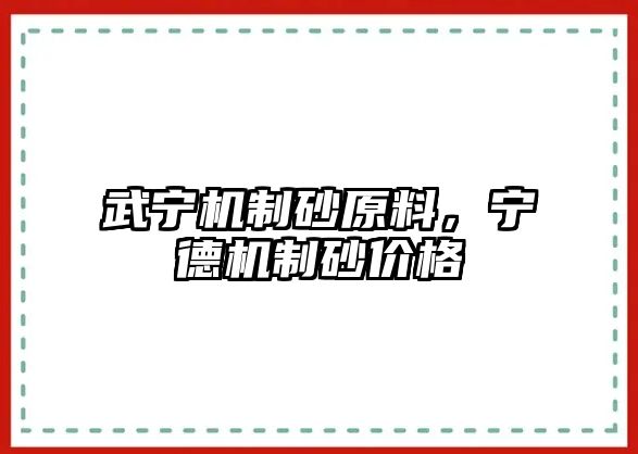 武寧機制砂原料，寧德機制砂價格