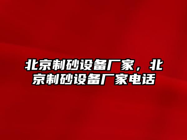 北京制砂設備廠家，北京制砂設備廠家電話